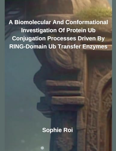 A Biomolecular And Conformational Investigation Of Protein Ub Conjugation Processes Driven By RING-Domain Ub Transfer Enzymes von Independent Publisher