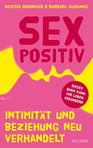 Sexpositiv. Intimität und Beziehung neu verhandelt. Dein Körper, deine Regeln: Mit Sexpositivität zu mehr Selbstliebe und Zufriedenheit. Partnerschaft und Sexualität neu denken. von GOLDEGG VERLAG
