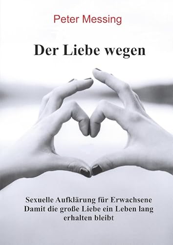 Der Liebe wegen - Sexuelle Aufklärung für Erwachsene: Damit die große Liebe ein Leben lang erhalten bleibt von epubli