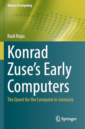 Konrad Zuse's Early Computers: The Quest for the Computer in Germany (History of Computing)