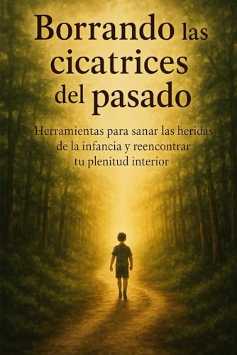 Borrando las cicatrices del pasado: Herramientas para sanar las heridas de la infancia y reencontrar tu plenitud interior von Independently published