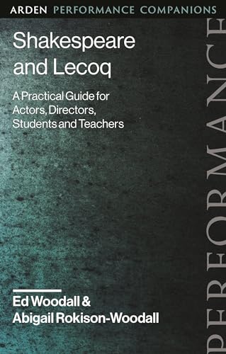 Shakespeare and Lecoq: A Practical Guide for Actors, Directors, Students and Teachers (Arden Performance Companions)
