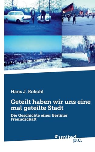 Geteilt haben wir uns eine mal geteilte Stadt: Die Geschichte einer Berliner Freundschaft von united p.c.