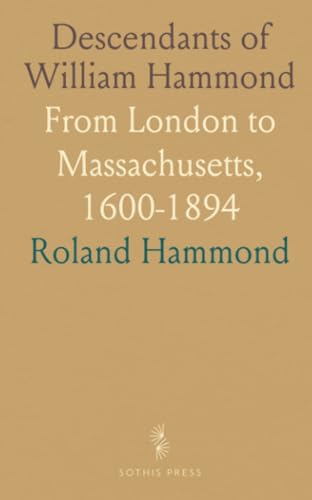 Descendants of William Hammond: From London to Massachusetts, 1600-1894 von Sothis Press