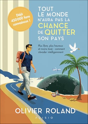 Tout le monde n'aura pas la chance de quitter son pays: Plus libre, plus heureux et moins taxé : comment s'évader intelligemment von ALISIO