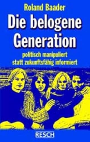 Die belogene Generation: Politisch manipuliert statt zukunftsfähig informiert (Politik, Recht, Wirtschaft und Gesellschaft: Aktuell, sachlich, kritisch, christlich) von Resch-Verlag