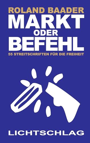 Markt oder Befehl: 55 Streitschriften für die Freiheit von Lichtschlag Medien
