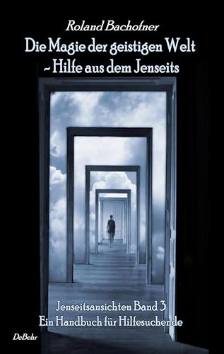 Die Magie der geistigen Welt - Hilfe aus dem Jenseits - Jenseitsansichten Band 3 - Handbuch für Hilfesuchende: Hilfe aus dem Jenseits. Ein Handbuch für Hilfesuchende