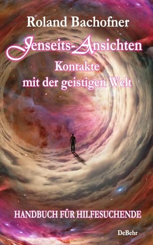 Jenseits - Ansichten - Kontakte mit der geistigen Welt: Wir sind nicht allein - Ein Handbuch für Hilfesuchende von DeBehr, Verlag