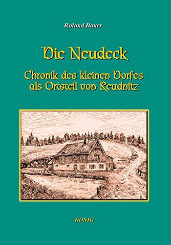 Die Neudeck - Chronik des kleinen Dorfes als Ortsteil von Reudnitz bei Greiz von Buchverlag Koenig