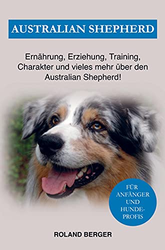Australian Shepherd: Erziehung, Charakter, Ernährung und einiges mehr über den Australian Shepherd von Bookmundo Direct