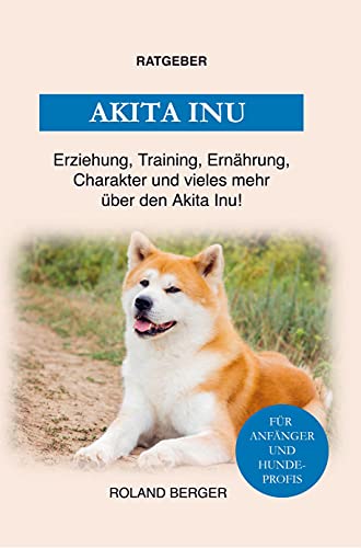 Der Akita Inu: Training, Erziehung, Charakter, Ernährung und einiges mehr über den Akita Inu Der Akita Inu: Training, Erziehung, Charakter, Ernährung und einiges mehr über den Akita Inu