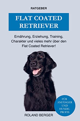 Flat Coated Retriever: Ernährung, Charakter, Erziehung, Training und einiges mehr über den Flat Coated Retriever Flat Coated Retriever: Ernährung, Charakter, Erziehung, Training und einiges mehr über den Flat Coated Retriever