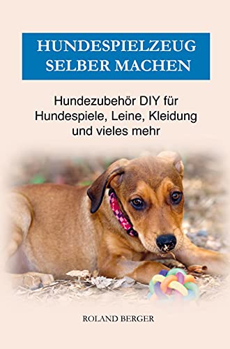 Hundezubehör & Hundespielzeug selber machen: DIY für Hundespiele, Kleidung, Leine und vieles mehr Hundezubehör & Hundespielzeug selber machen: DIY für Hundespiele, Kleidung, Leine und vieles mehr