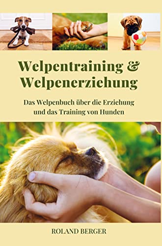 Welpenerziehung und Welpentraining: Das Welpen-Buch über das Training und die Erziehung von Hunden Welpenerziehung und Welpentraining: Das Welpen-Buch über das Training und die Erziehung von Hunden