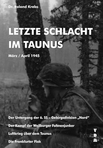 Letzte Schlacht im Taunus: März / April 1945. Der Untergang der 6. SS-Gebirgsdivision „Nord“ - Der Kampf der Weilburger Fahnenjunker - Luftkrieg über dem Taunus - Die Frankfurter Flak