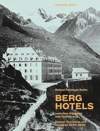 Berghotels zwischen Alpweide und Gipfelkreuz: Alpiner Tourismus und Hotelbau 1830–1920 von Hier und Jetzt Verlag