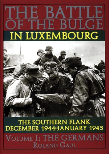 Battle of the Bulge in Luxembourg: The Southern Flank - Dec. 1944 - Jan. 1945 Vol I The Germans: The Southern Flank - Dec. 1944 - Jan. 1945 Vol.I The ... : The Germans (The Germans , Vol 1, Band 1)