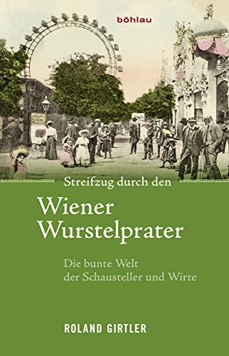 Streifzug durch den Wiener Wurstelprater: Die bunte Welt der Schausteller und Wirte Streifzug durch den Wiener Wurstelprater: Die bunte Welt der Schausteller und Wirte