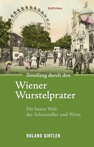 Streifzug durch den Wiener Wurstelprater: Die bunte Welt der Schausteller und Wirte von Bohlau Verlag