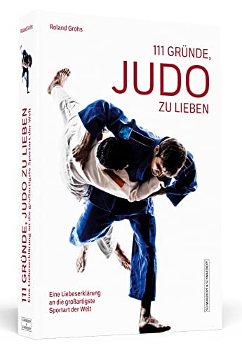 111 Gründe, Judo zu lieben: Eine Liebeserklärung an die großartigste Sportart der Welt von Schwarzkopf + Schwarzkopf