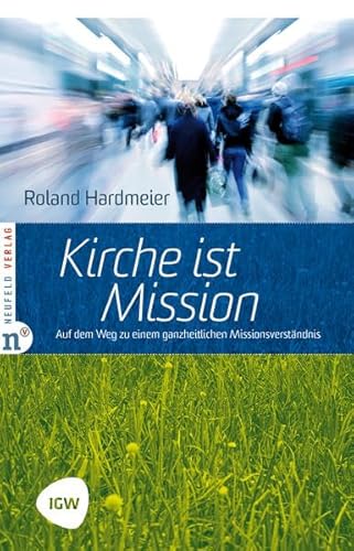 Kirche ist Mission: Auf dem Weg zu einem ganzheitlichen Missionsverständnis. Edition IGW, Band 2