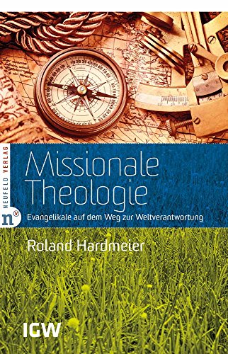 Missionale Theologie: Evangelikale auf dem Weg zur Weltverantwortung: Geschichtliche Meilensteine - Theologische Grundlagen - Prägende Persönlichkeiten (Edition IGW)