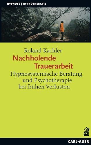 Nachholende Trauerarbeit: Hypnosystemische Beratung und Psychotherapie bei frühen Verlusten (Hypnose und Hypnotherapie) von Auer-System-Verlag, Carl