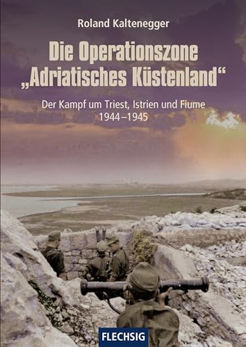Die Operationszone "Adriatisches Küstenland": Der Kampf um Triest, Istrien und Fiume 1944-1945 (Flechsig - Geschichte/Zeitgeschichte) von Flechsig Verlag
