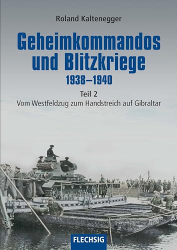 Geheimkommandos und Blitzkriege 1938-1940 Teil 2: Vom Westfeldzug zum Handstreich auf Gibraltar (Flechsig - Geschichte/Zeitgeschichte)