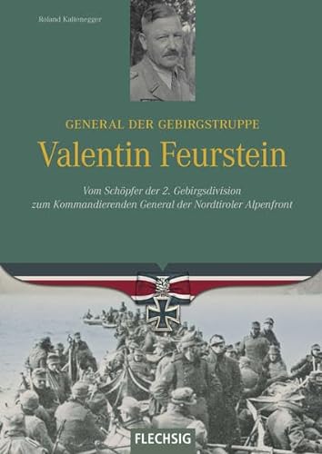 General der Gebirgstruppe Valentin Feurstein: Vom Schöpfer der 2. Gebirgsdivision zum Kommandierenden General der Nordtiroler Alpenfront (Ritterkreuzträger)