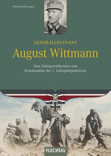 Generalleutnant August Wittmann: Vom Gebirgsartilleristen zum Kommandeur der 1. Volksgebirgsdivision (Ritterkreuzträger) von Verlagshaus Würzburg - Flechsig