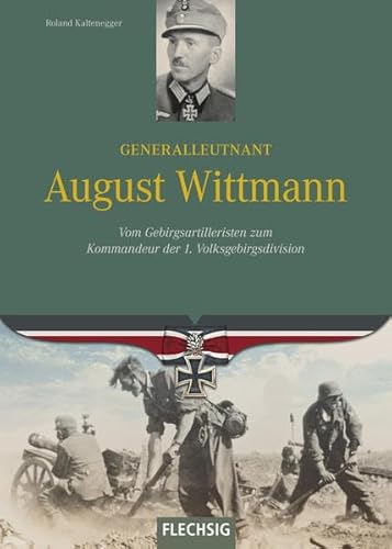 Generalleutnant August Wittmann: Vom Gebirgsartilleristen zum Kommandeur der 1. Volksgebirgsdivision (Ritterkreuzträger)