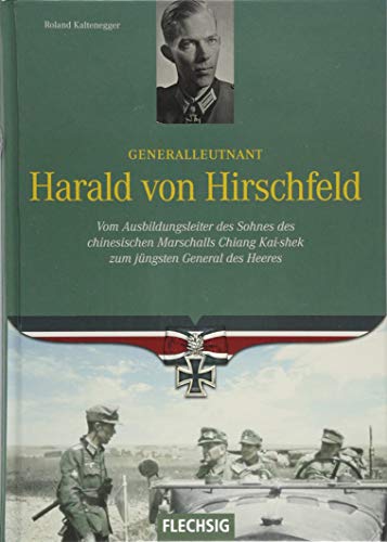 Generalleutnant Harald von Hirschfeld: Vom Ausbildungsleiter des Sohnes des chinesischen Marschalls Chiang Kai-shek zum jüngsten General des Heeres (Ritterkreuzträger) von Flechsig Verlag