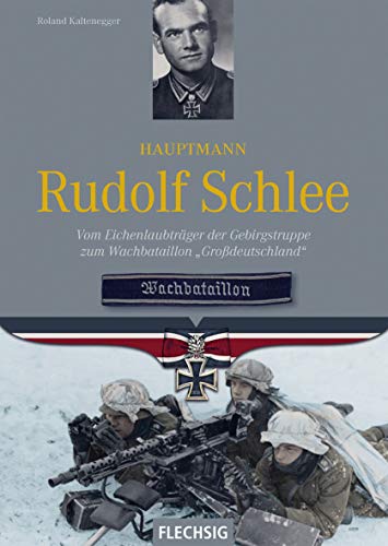 Hauptmann Rudolf Schlee: Vom Eichenlaubträger der Gebirgstruppe zum Wachbataillon "Großdeutschland" (Ritterkreuzträger) von Flechsig Verlag