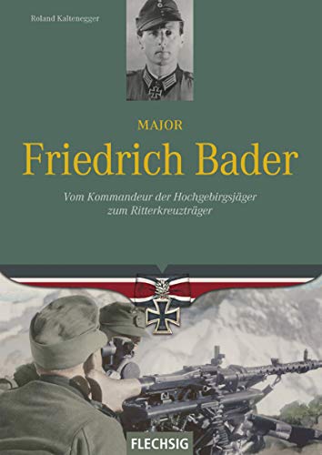 Major Friedrich Bader: Vom Kommandeur der Hochgebirgsjäger zum Ritterkreuzträger Major Friedrich Bader: Vom Kommandeur der Hochgebirgsjäger zum Ritterkreuzträger