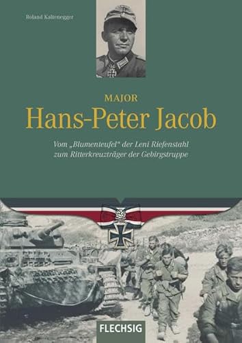Major Hans-Peter Jacob: Vom "Blumenteufel" der Leni Riefenstahl zum Ritterkreuzträger der Gebirgstruppe von Flechsig Verlag