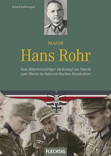 Major Hans Rohr: Vom Ritterkreuzträger im Kampf um Narvik zum Oberst im österreichischen Bundesheer von Flechsig Verlag