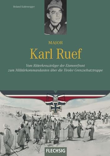 Major Karl Ruef: Vom Ritterkreuzträger der Eismeerfront zum Militärkommandanten über die Tiroler Grenzschutztruppe von Flechsig
