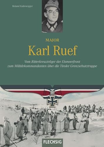 Major Karl Ruef: Vom Ritterkreuzträger der Eismeerfront zum Militärkommandanten über die Tiroler Grenzschutztruppe von Flechsig, Würzburg,