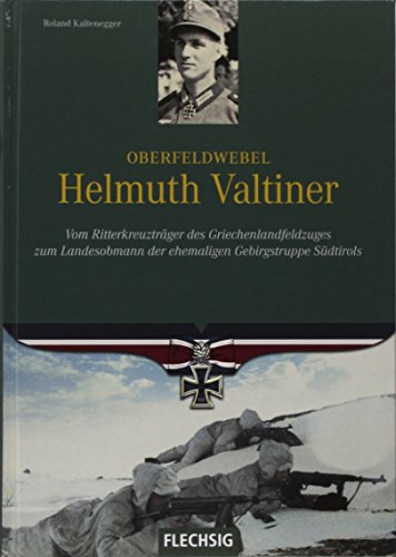 Oberfeldwebel Helmuth Valtiner: Vom Ritterkreuzträger des Griechenlandfeldzuges zum Landesobmann der ehemaligen Gebirgstruppe Südtirols von Flechsig