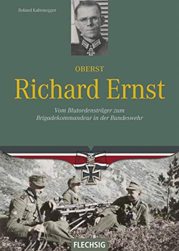 Oberst Richard Ernst: Vom Blutordensträger zum Brigadekommandeur in der Bundeswehr (Ritterkreuzträger) von Flechsig Verlag