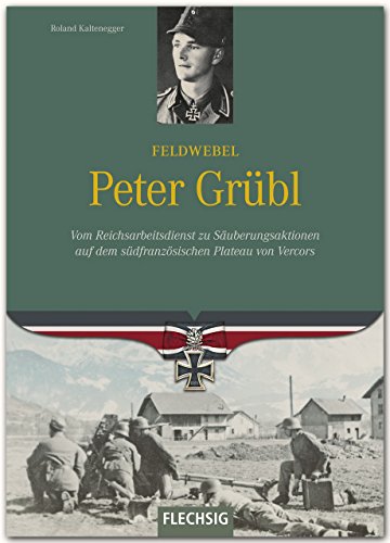 Ritterkreuzträger - Feldwebel Peter Grübl - Vom Reichsarbeitsdienst zu Säuberungsaktionen auf dem südfranzösischen Plateau von Vercors - FLECHSIG