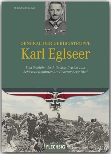 Ritterkreuzträger - General der Gebirgstruppe Karl Eglseer - Vom Schöpfer der 4. Gebirgsdivision zum Schicksalsgefährten des Generaloberst Dietl - ... Schicksalsgefährten des Generalobersten Dietl