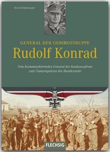 Ritterkreuzträger - General der Gebirgstruppe Rudolf Konrad - Vom Kommandierenden General der Kaukasusfront zum Namenspratron der Bundeswehr - FLECHSIG Verlag von Verlagshaus Würzburg - Flechsig