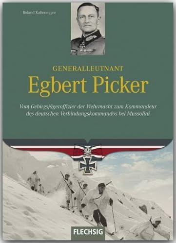 Generalleutnant Egbert Picker: Vom Gebirgsjägeroffizier der Wehrmacht zum Kommandeur des deutschen Verbindungskommandos bei Mussolini (Ritterkreuzträger) von Flechsig