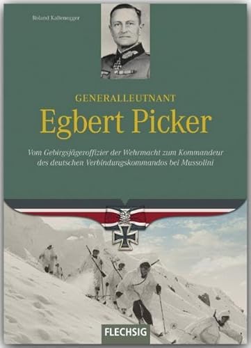 Ritterkreuzträger - Generalleutnant Egbert Picker - Vom Gebirgsjägeroffizier der Wehrmacht zum Kommandeur des deutschen Verbindungskommandos bei Mussolini - FLECHSIG Verlag