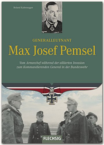 Generalleutnant Max Josef Pemsel: Vom Armeechef während der alliierten Invasion zum Kommandierenden General in der Bundeswehr (Ritterkreuzträger) Generalleutnant Max Josef Pemsel: Vom Armeechef während der alliierten Invasion zum Kommandierenden General in der Bundeswehr (Ritterkreuzträger) von Flechsig; Verlagshaus Würzburg Gmbh & Co. Kg