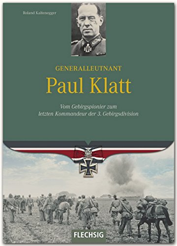 Generalleutnant Paul Klatt: Vom Gebirgspionier zum letzten Kommandeur der 3. Gebirgsdivision (Ritterkreuzträger) Generalleutnant Paul Klatt: Vom Gebirgspionier zum letzten Kommandeur der 3. Gebirgsdivision (Ritterkreuzträger) von Flechsig, Würzburg,