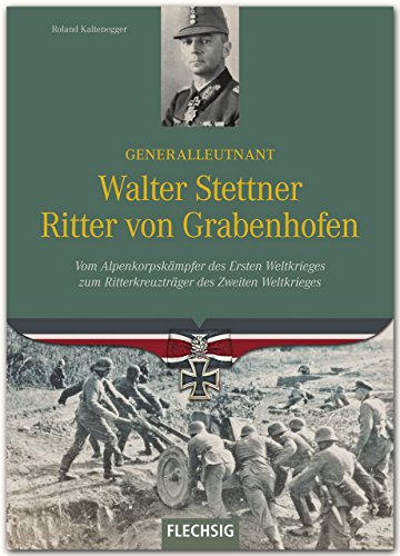 Generalleutnant Walter Stettner Ritter von Grabenhofen: Vom Alpenkorpskämpfer des Ersten Weltkrieges zum Ritterkreuzträger im Zweiten Weltkrieg Generalleutnant Walter Stettner Ritter von Grabenhofen: Vom Alpenkorpskämpfer des Ersten Weltkrieges zum Ritterkreuzträger im Zweiten Weltkrieg von Flechsig, Würzburg,